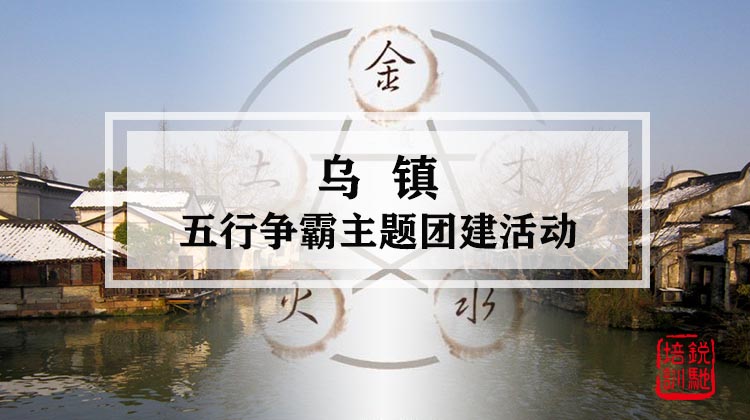 乌镇-五行争霸主题古镇团建活动